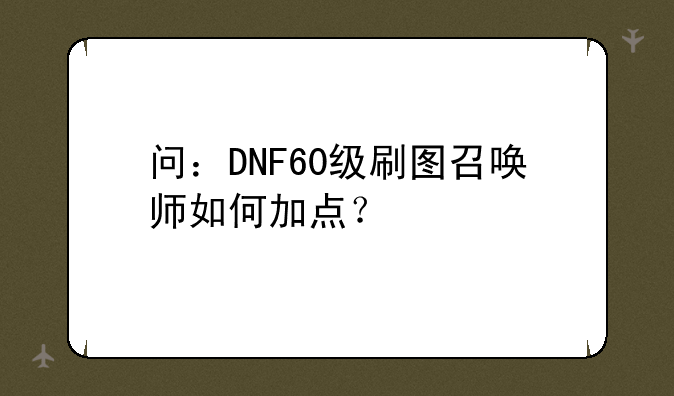 问：DNF60级刷图召唤师如何加点？