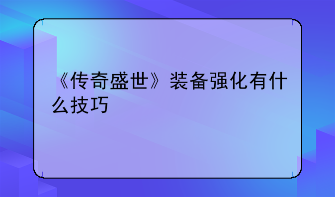 《传奇盛世》装备强化有什么技巧
