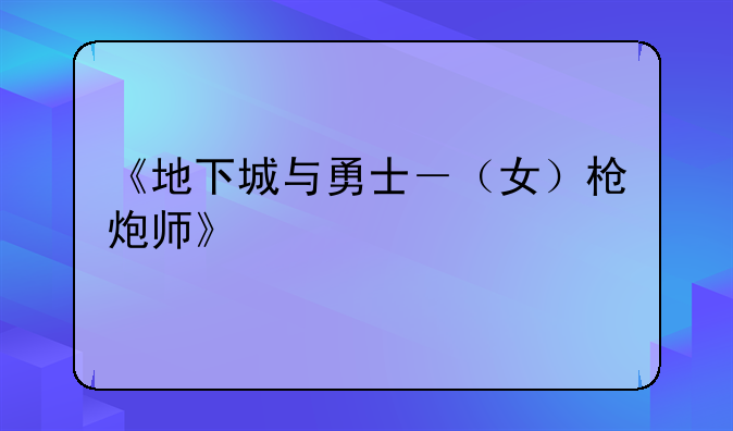 《地下城与勇士－（女）枪炮师》