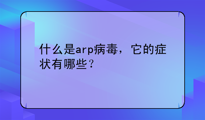 什么是arp病毒，它的症状有哪些？