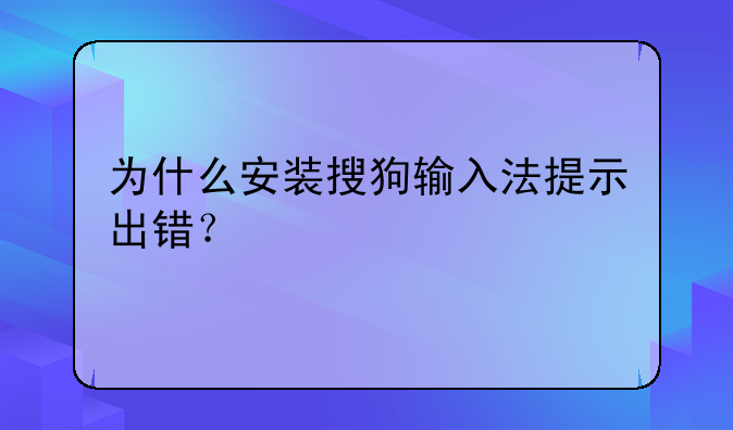 为什么安装搜狗输入法提示出错？
