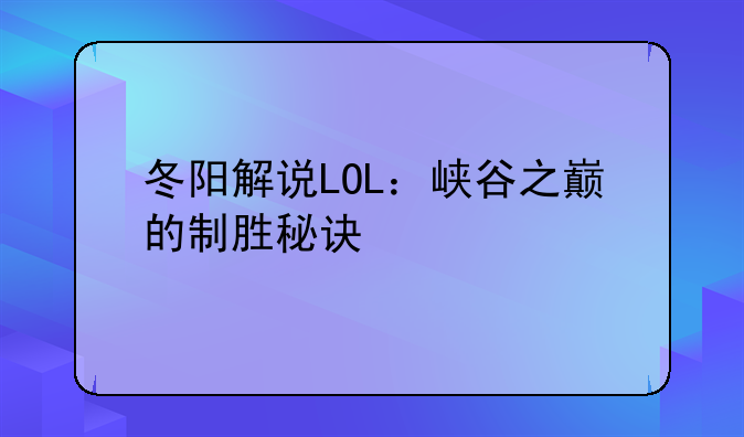 冬阳解说LOL：峡谷之巅的制胜秘诀