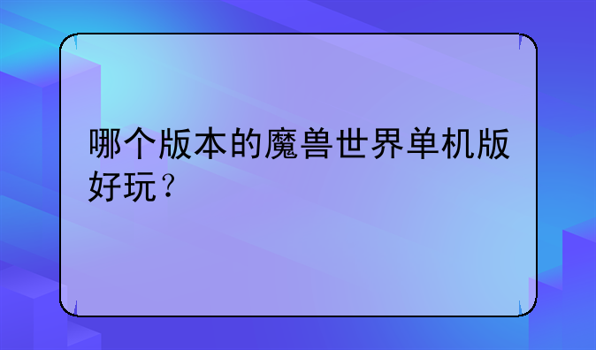 哪个版本的魔兽世界单机版好玩？