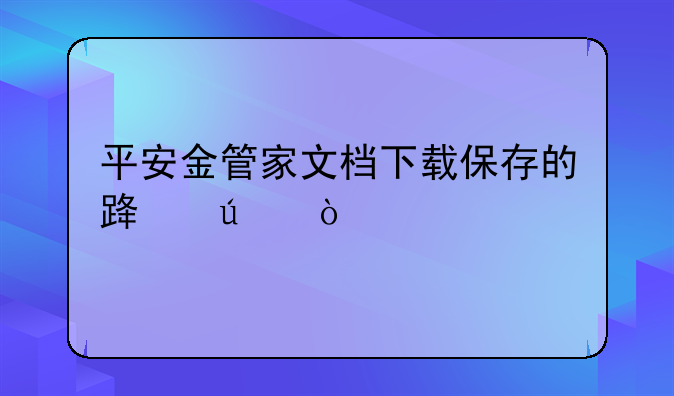 平安金管家文档下载保存的路径？
