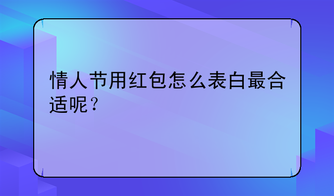 情人节用红包怎么表白最合适呢？