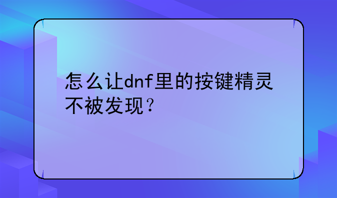 怎么让dnf里的按键精灵不被发现？