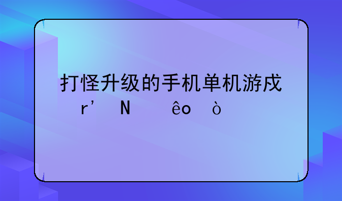 打怪升级的手机单机游戏有哪些？