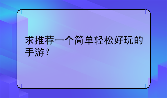 求推荐一个简单轻松好玩的手游？