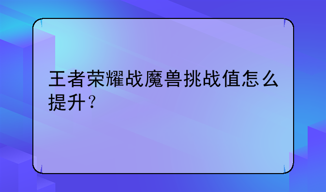 王者荣耀战魔兽挑战值怎么提升？