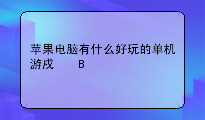 苹果电脑有什么好玩的单机游戏吗