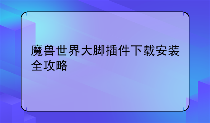 魔兽世界大脚插件下载安装全攻略
