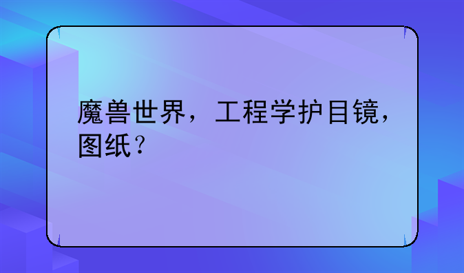 魔兽世界，工程学护目镜，图纸？