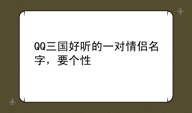 QQ三国好听的一对情侣名字，要个性