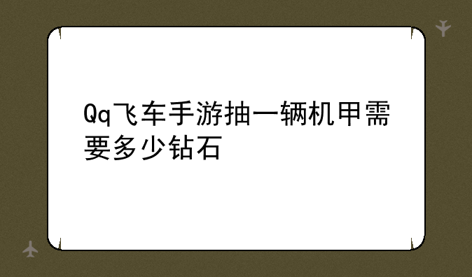 Qq飞车手游抽一辆机甲需要多少钻石