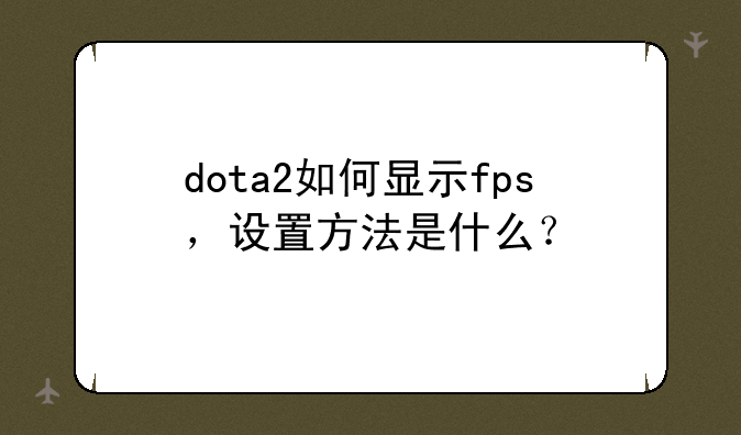 dota2如何显示fps，设置方法是什么？