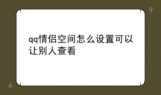 qq情侣空间怎么设置可以让别人查看