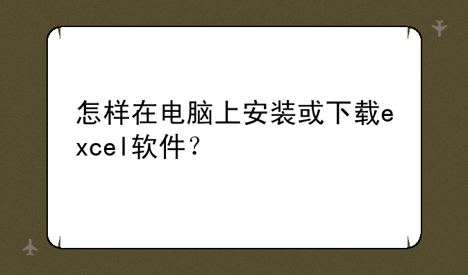 怎样在电脑上安装或下载excel软件？
