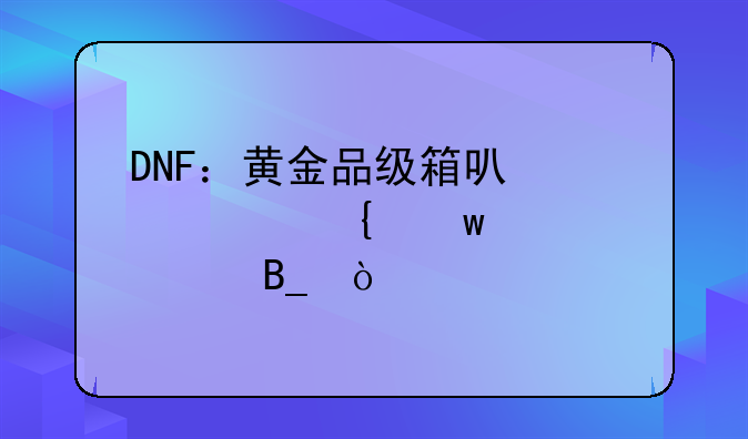 DNF：黄金品级箱可以调神话装备吗？