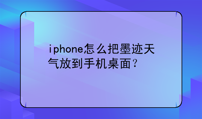 iphone怎么把墨迹天气放到手机桌面？