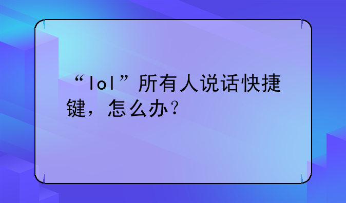 “lol”所有人说话快捷键，怎么办？