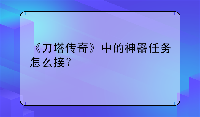 《刀塔传奇》中的神器任务怎么接？