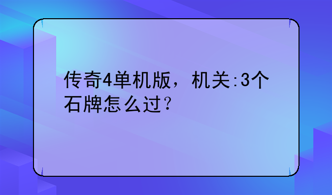 传奇4单机版，机关:3个石牌怎么过？