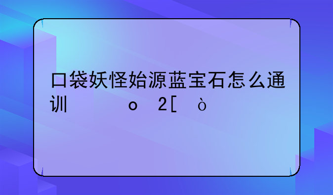 口袋妖怪始源蓝宝石怎么通讯进化？