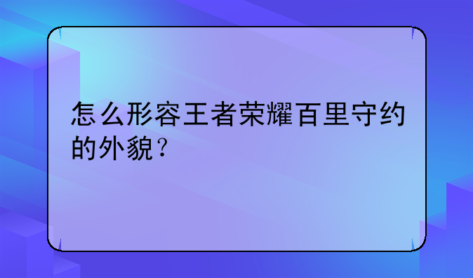 怎么形容王者荣耀百里守约的外貌？