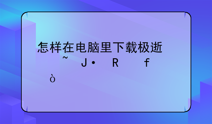 怎样在电脑里下载极速影音播放器？
