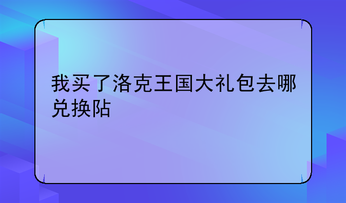 我买了洛克王国大礼包去哪兑换阿布