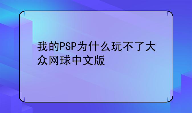 我的PSP为什么玩不了大众网球中文版