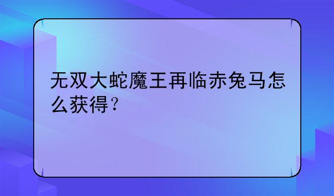 无双大蛇魔王再临赤兔马怎么获得？