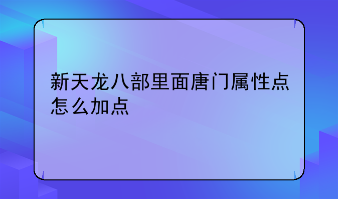 新天龙八部里面唐门属性点怎么加点