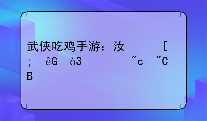 武侠吃鸡手游：江湖风云，一战成名