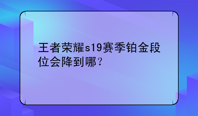 王者荣耀s19赛季铂金段位会降到哪？