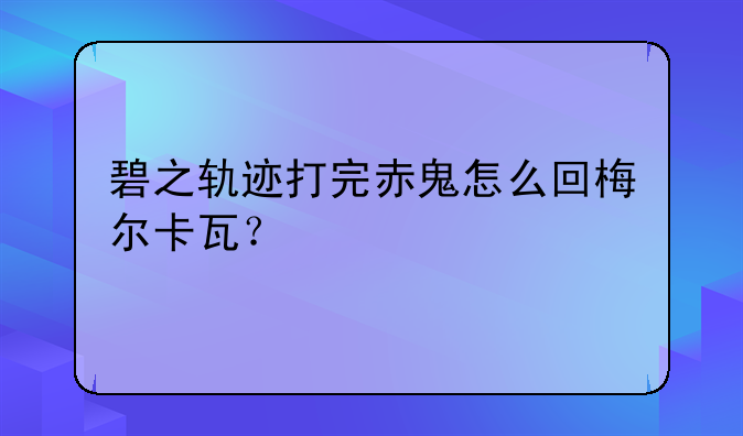 碧之轨迹打完赤鬼怎么回梅尔卡瓦？