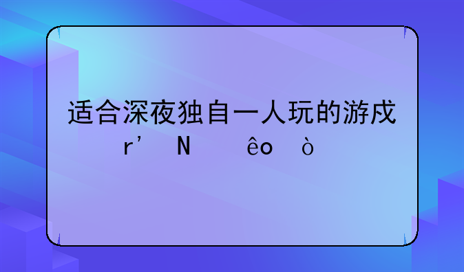 适合深夜独自一人玩的游戏有哪些？