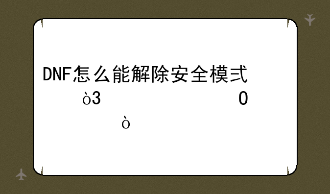 DNF怎么能解除安全模式，要具体步骤？