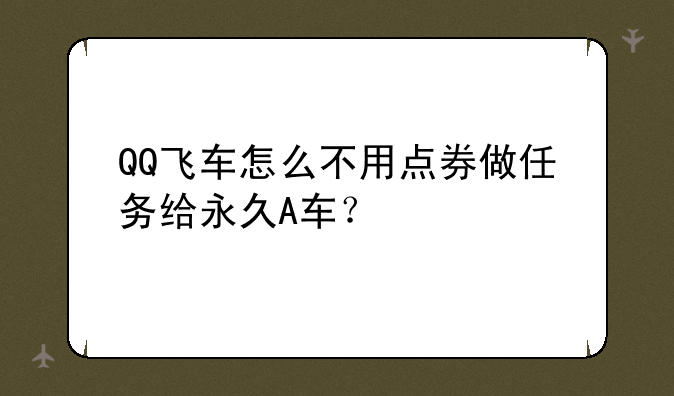 QQ飞车怎么不用点券做任务给永久A车？