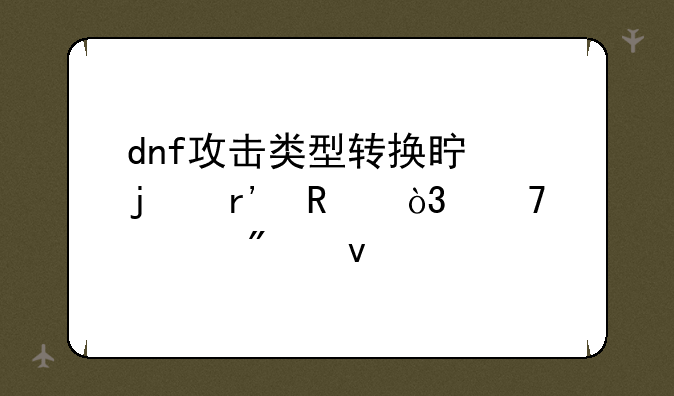dnf攻击类型转换真的有用，不懂别来。