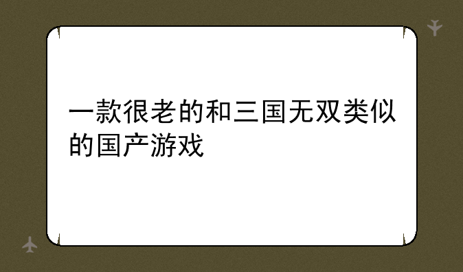 一款很老的和三国无双类似的国产游戏