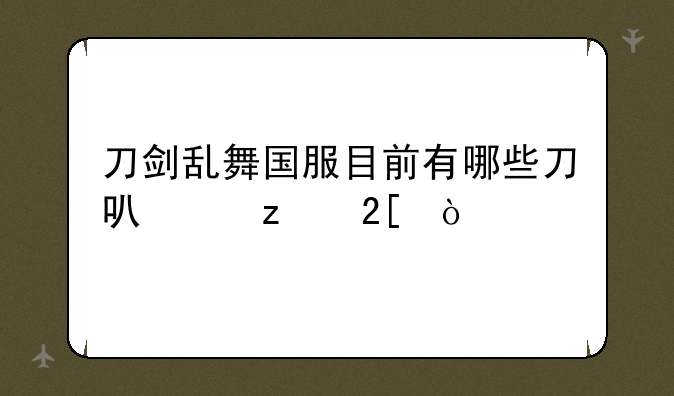 刀剑乱舞国服目前有哪些刀可以极化？