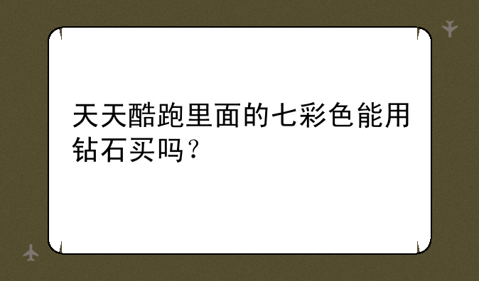 天天酷跑里面的七彩色能用钻石买吗？