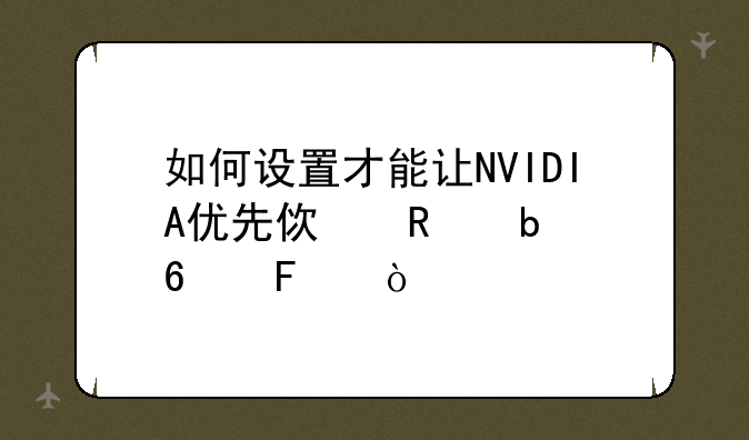 如何设置才能让NVIDIA优先使用显卡呢？