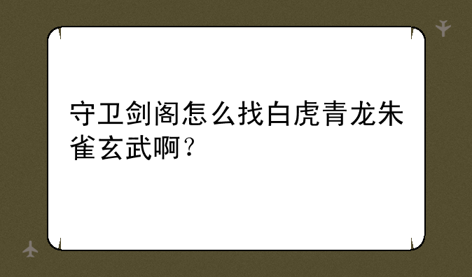 守卫剑阁怎么找白虎青龙朱雀玄武啊？