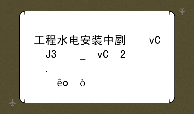 工程水电安装中副材和耗材包括那些？