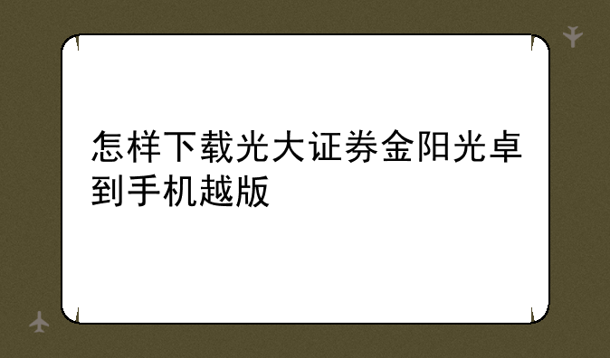 怎样下载光大证券金阳光卓到手机越版
