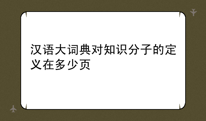 汉语大词典对知识分子的定义在多少页