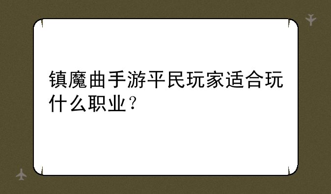 镇魔曲手游平民玩家适合玩什么职业？