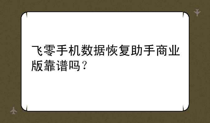 飞零手机数据恢复助手商业版靠谱吗？